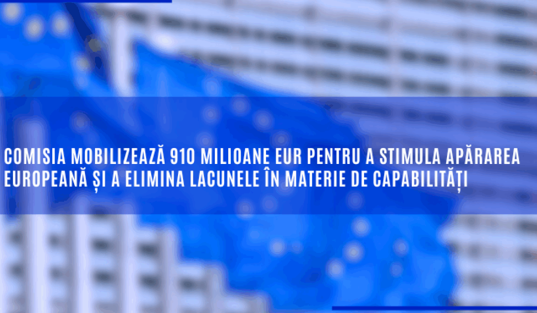 Comisia mobilizează 910 milioane EUR pentru a stimula apărarea europeană și a elimina lacunele în materie de capabilități